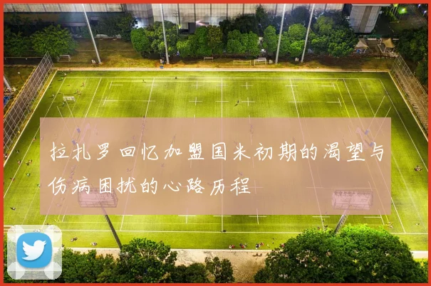 拉扎罗回忆加盟国米初期的渴望与伤病困扰的心路历程