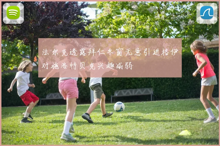 法尔克透露拜仁冬窗无意引进格伊对施洛特贝克兴趣减弱