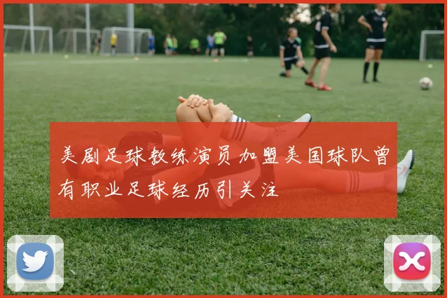 美剧足球教练演员加盟美国球队曾有职业足球经历引关注