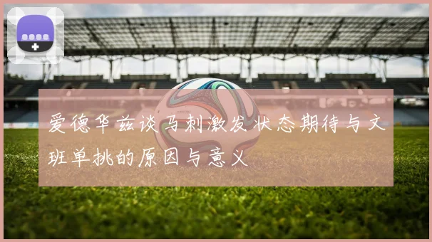 爱德华兹谈马刺激发状态期待与文班单挑的原因与意义
