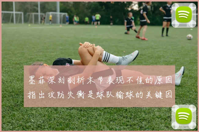 墨菲深刻剖析末节表现不佳的原因指出攻防失衡是球队输球的关键因素