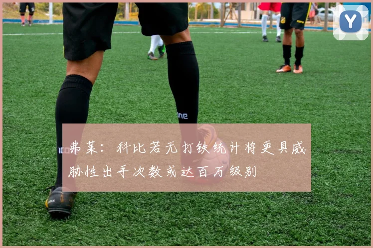 弗莱：科比若无打铁统计将更具威胁性出手次数或达百万级别