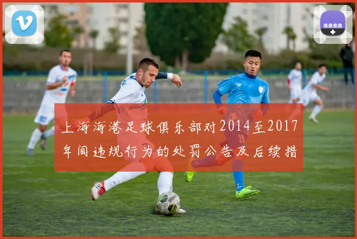 上海海港足球俱乐部对2014至2017年间违规行为的处罚公告及后续措施说明
