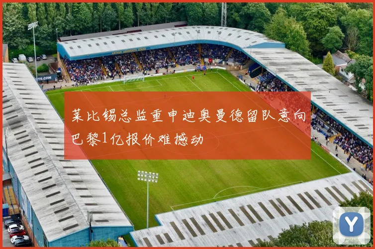 莱比锡总监重申迪奥曼德留队意向巴黎1亿报价难撼动